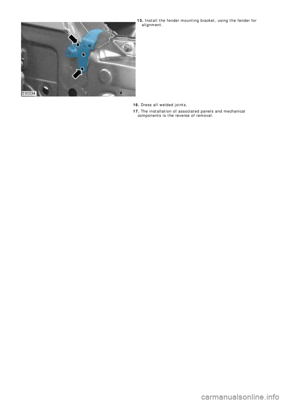 LAND ROVER FRELANDER 2 2006 Repair Manual 15. Install the fender mounting bracket, using the fender for
alignment.
16. Dress all welded joints.
17. The installation of associated panels and mechanical
components is the reverse of removal. LAND ROVER FRELANDER 2 2006 Repair Manual 15. Install the fender mounting bracket, using the fender for
alignment.
16. Dress all welded joints.
17. The installation of associated panels and mechanical
components is the reverse of removal.