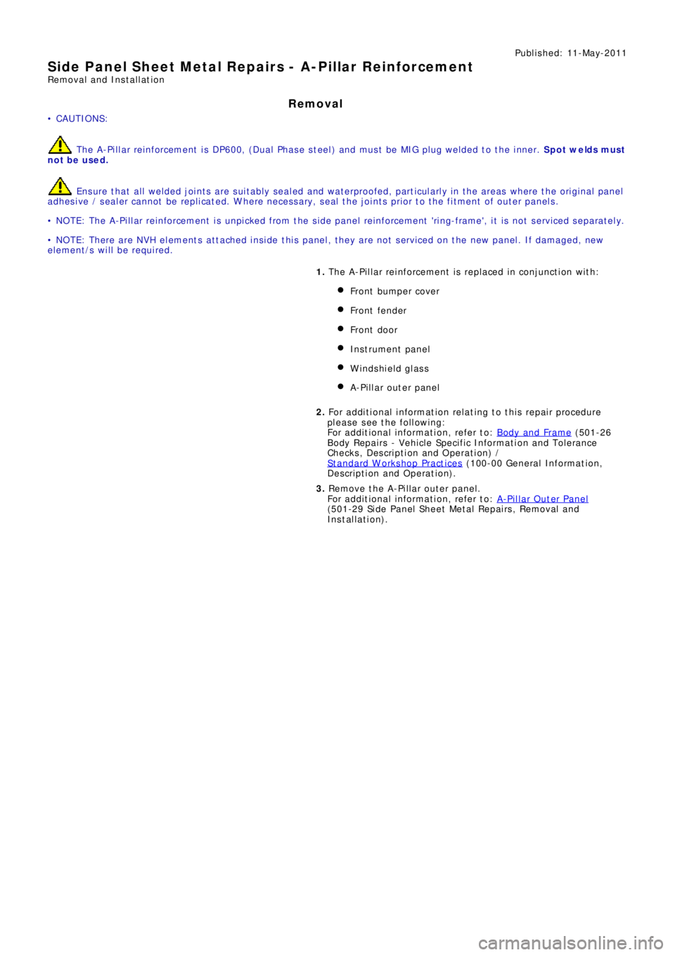 LAND ROVER FRELANDER 2 2006 Repair Manual Publ is hed: 11-May-2011
Side Panel Sheet Metal Repairs - A-Pillar Reinforcement
Removal and Installation
Removal
• CAUTIONS:
The A-Pillar reinforcement is DP600, (Dual Phase steel) and must be MIG LAND ROVER FRELANDER 2 2006 Repair Manual Publ is hed: 11-May-2011
Side Panel Sheet Metal Repairs - A-Pillar Reinforcement
Removal and Installation
Removal
• CAUTIONS:
The A-Pillar reinforcement is DP600, (Dual Phase steel) and must be MIG