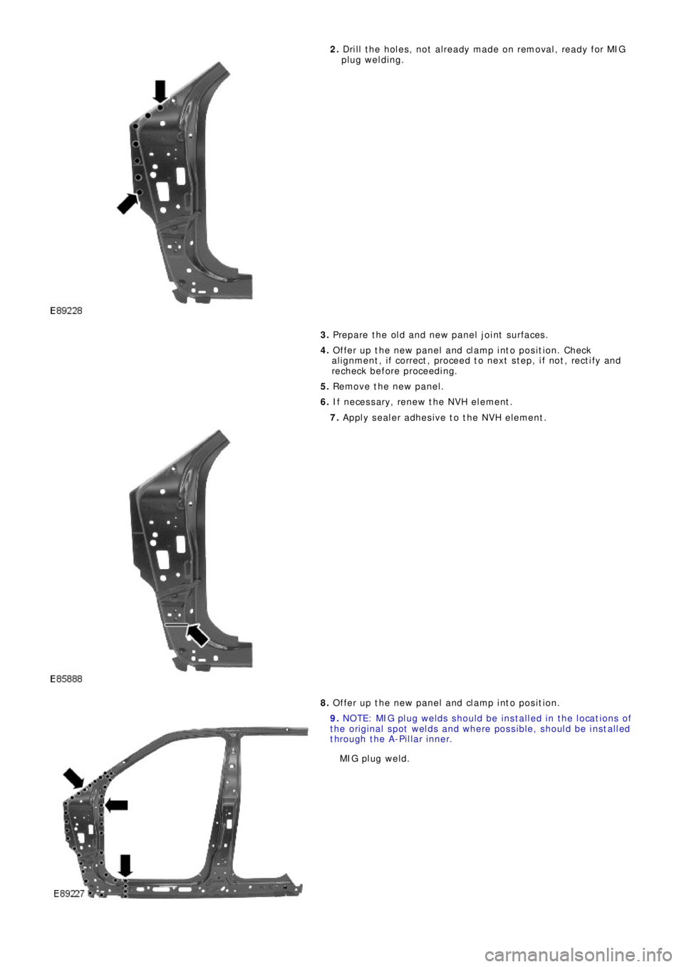 LAND ROVER FRELANDER 2 2006 Repair Manual 2. Dri l l t he ho l e s , no t a l re a d y ma d e o n re mo va l , re a d y f o r MI G
plug welding.
3. Prepare the old and new panel joint surfaces.
4. Offer up the new panel and clamp into p LAND ROVER FRELANDER 2 2006 Repair Manual 2. Dri l l t he ho l e s , no t a l re a d y ma d e o n re mo va l , re a d y f o r MI G
plug welding.
3. Prepare the old and new panel joint surfaces.
4. Offer up the new panel and clamp into p