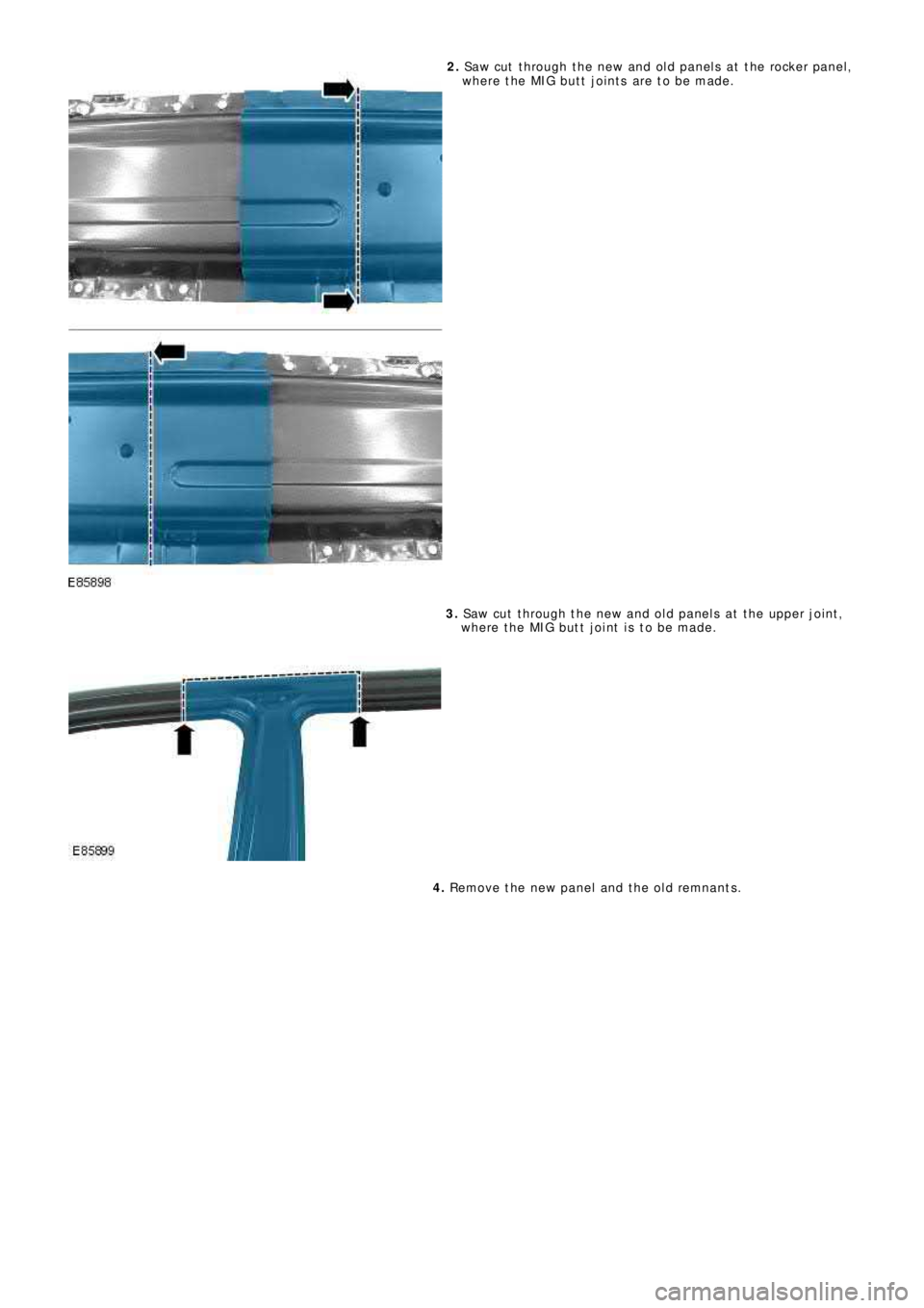 LAND ROVER FRELANDER 2 2006 Repair Manual 2. Saw cut t hrough t he new and old panels at t he rocker panel,
where the MIG butt joints are to be made.
3. Saw cut t hrough t he new and old panels at t he upper joint ,
where the MIG b LAND ROVER FRELANDER 2 2006 Repair Manual 2. Saw cut t hrough t he new and old panels at t he rocker panel,
where the MIG butt joints are to be made.
3. Saw cut t hrough t he new and old panels at t he upper joint ,
where the MIG b