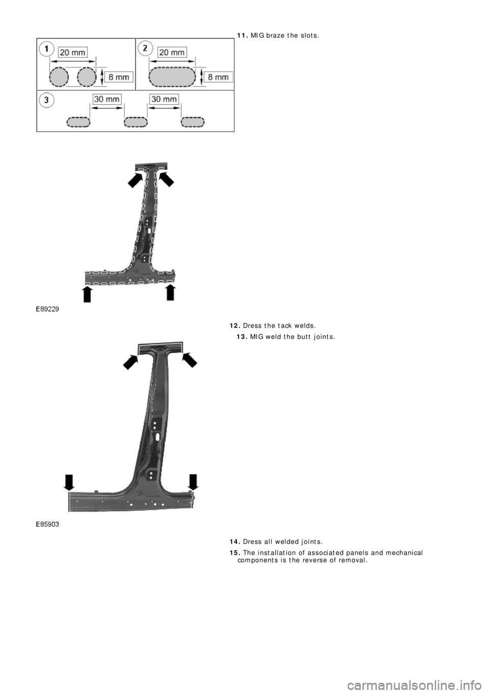 LAND ROVER FRELANDER 2 2006 Repair Manual 11. MIG braze the slots.
12. Dress the tack welds.
13. MIG weld the butt joints.
14. Dress all welded joints.
15. The installation of associated panels and mechanical
components is the reve LAND ROVER FRELANDER 2 2006 Repair Manual 11. MIG braze the slots.
12. Dress the tack welds.
13. MIG weld the butt joints.
14. Dress all welded joints.
15. The installation of associated panels and mechanical
components is the reve