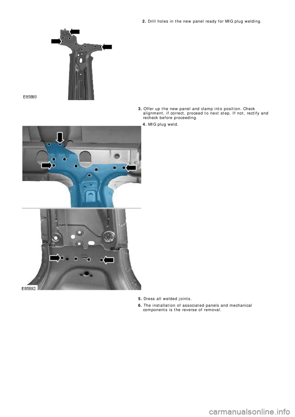 LAND ROVER FRELANDER 2 2006 Repair Manual 2. Drill holes in the new panel ready for MIG plug welding.
3. Offer up the new panel and clamp into position. Check
alignment, if correct, proceed to next step. If not, rectify and
recheck before pro LAND ROVER FRELANDER 2 2006 Repair Manual 2. Drill holes in the new panel ready for MIG plug welding.
3. Offer up the new panel and clamp into position. Check
alignment, if correct, proceed to next step. If not, rectify and
recheck before pro