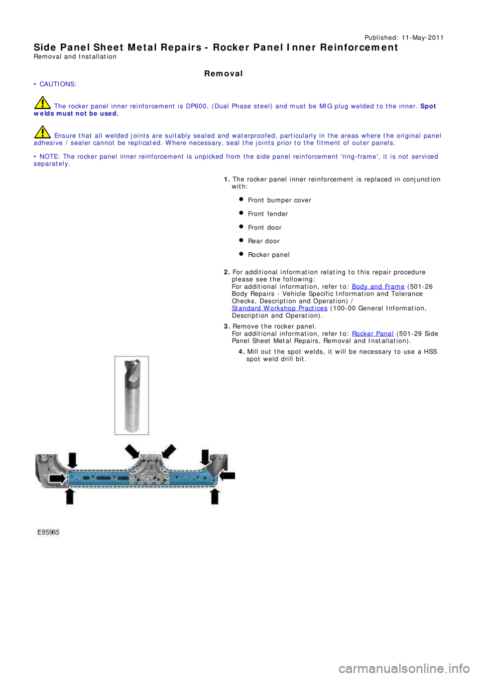 LAND ROVER FRELANDER 2 2006 Repair Manual Publ is hed: 11-May-2011
Side Panel Sheet Metal Repairs - Rocker Panel Inner Reinforcement
Removal and Installation
Removal
• CAUTIONS:
The rocker panel inner reinforcement is DP600, (Dual Phase st LAND ROVER FRELANDER 2 2006 Repair Manual Publ is hed: 11-May-2011
Side Panel Sheet Metal Repairs - Rocker Panel Inner Reinforcement
Removal and Installation
Removal
• CAUTIONS:
The rocker panel inner reinforcement is DP600, (Dual Phase st