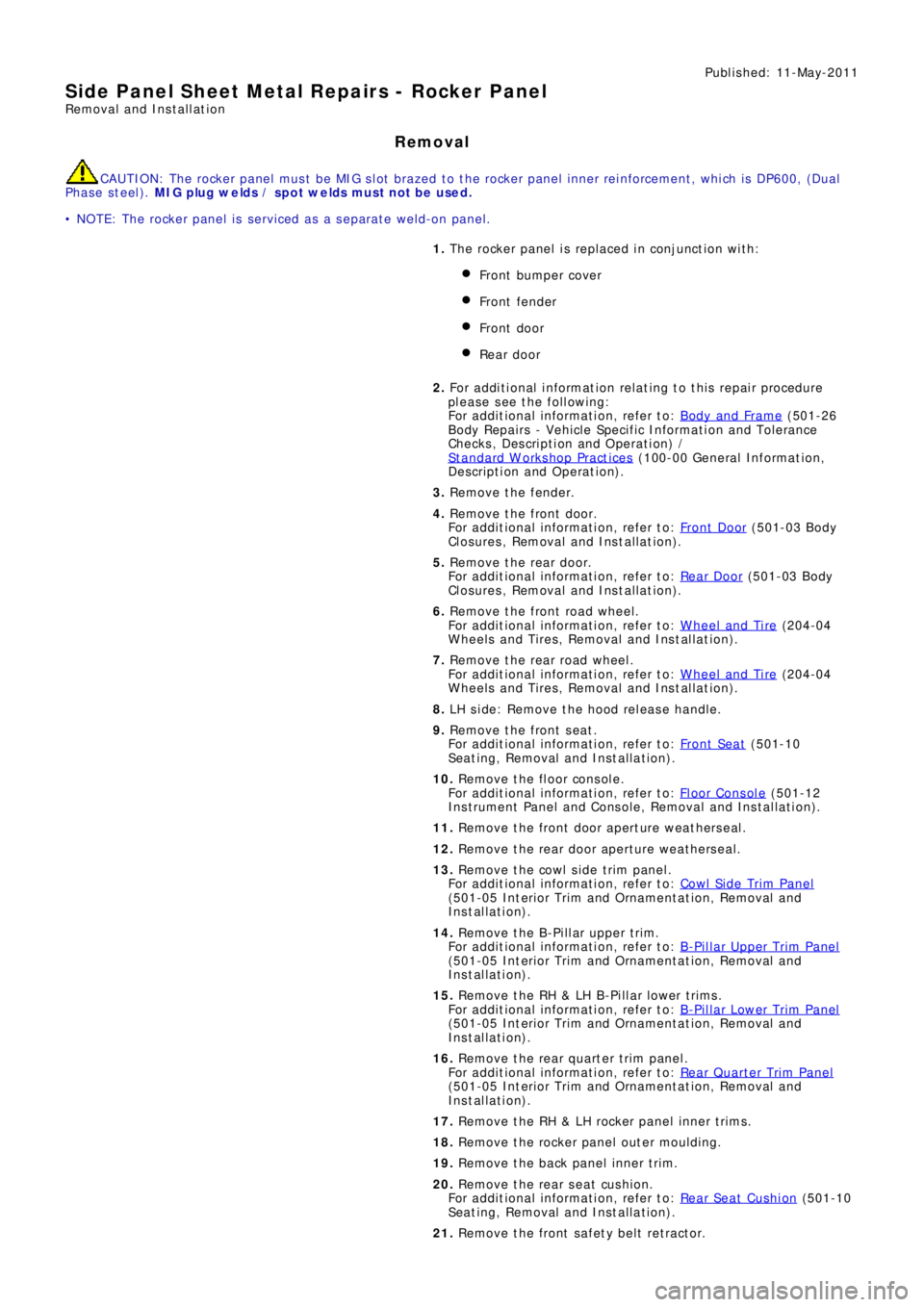 LAND ROVER FRELANDER 2 2006  Repair Manual Publ is hed: 11-May-2011
Side Panel Sheet Metal Repairs - Rocker Panel
Removal and Installation
Removal
CAUTION: The rocker panel must be MIG slot brazed to the rocker panel inner reinforcement, which