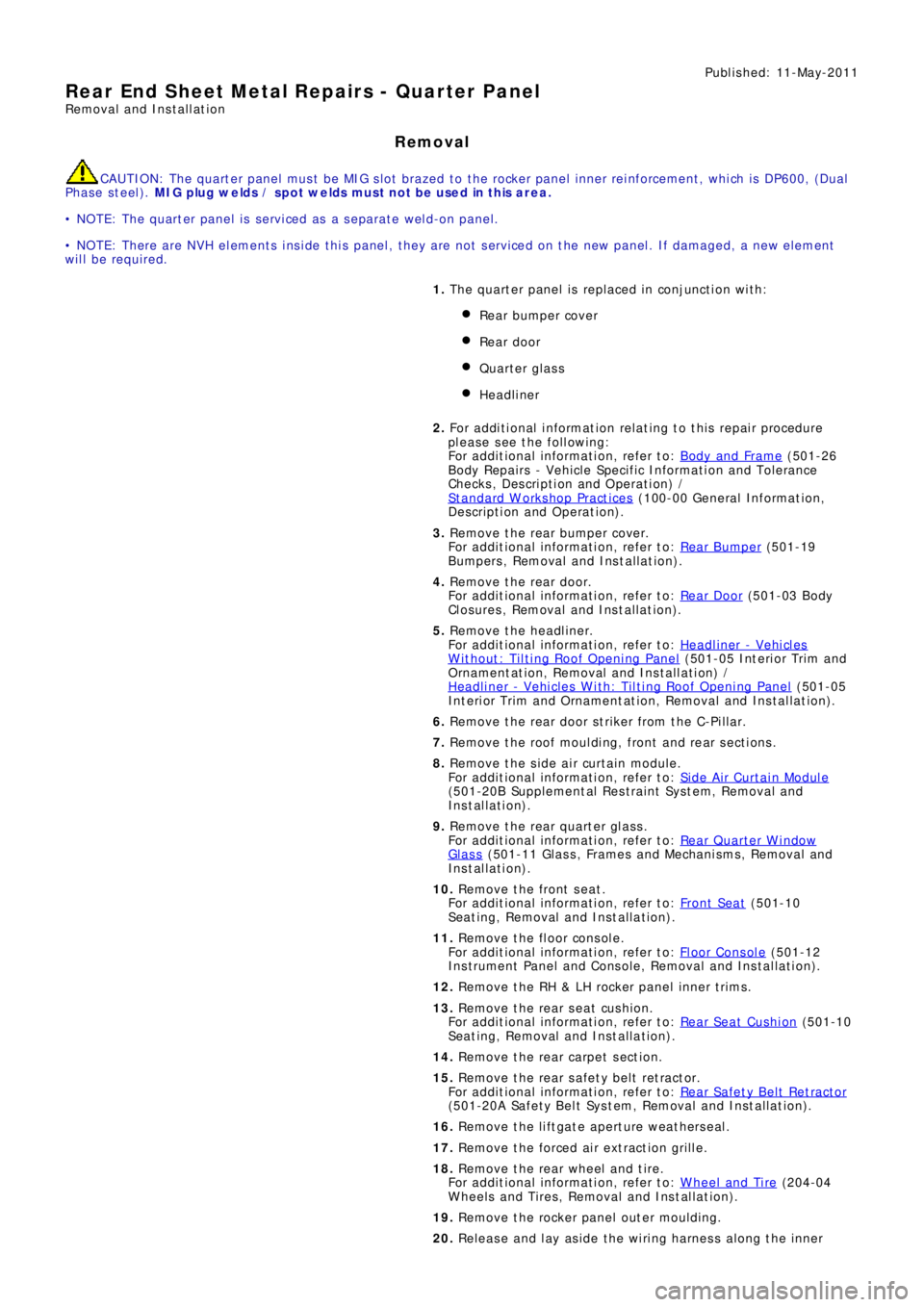 LAND ROVER FRELANDER 2 2006  Repair Manual Publ is hed: 11-May-2011
Rear End Sheet Metal Repairs - Quarter Panel
Removal and Installation
Removal
CAUTION: The quarter panel must be MIG slot brazed to the rocker panel inner reinforcement, which