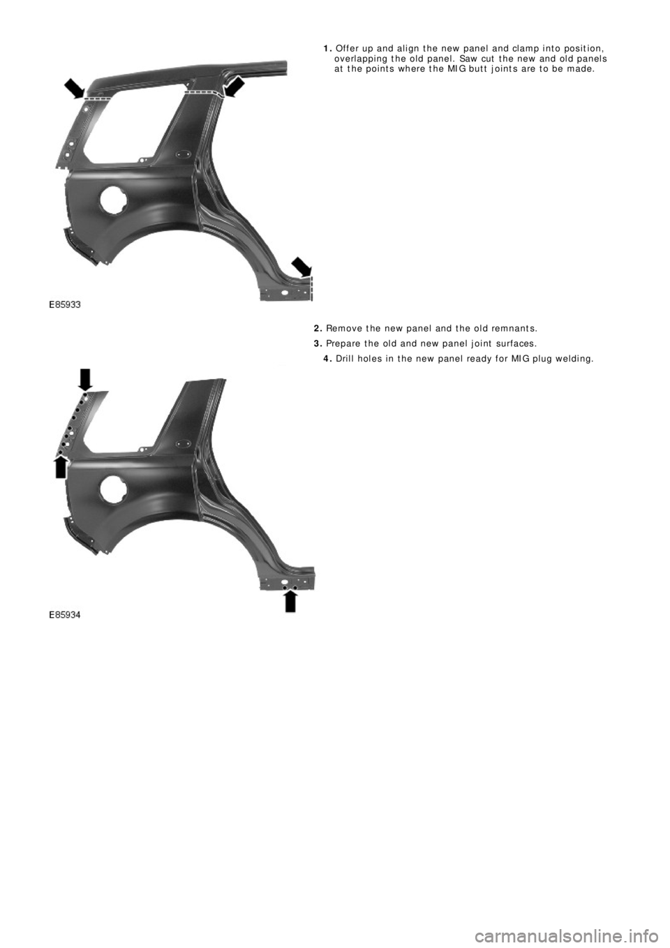 LAND ROVER FRELANDER 2 2006 Repair Manual 1. Offer up and align the new panel and clamp into position,
overlapping the old panel. Saw cut the new and old panels
at the points where the MIG butt joints are to be made.
2. Remove the new panel a LAND ROVER FRELANDER 2 2006 Repair Manual 1. Offer up and align the new panel and clamp into position,
overlapping the old panel. Saw cut the new and old panels
at the points where the MIG butt joints are to be made.
2. Remove the new panel a