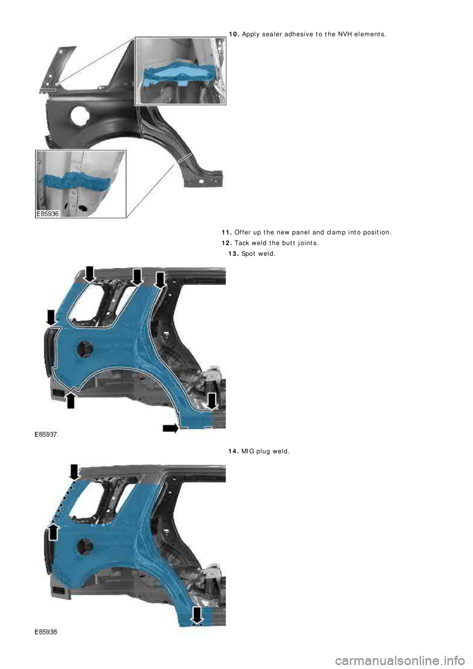 LAND ROVER FRELANDER 2 2006 Repair Manual 10. Apply sealer adhesive to the NVH elements.
11. Offer up the new panel and clamp into position.
12. Tack weld the butt joints.
13. Sp o t we l d .
14. MIG pl ug we l d. LAND ROVER FRELANDER 2 2006 Repair Manual 10. Apply sealer adhesive to the NVH elements.
11. Offer up the new panel and clamp into position.
12. Tack weld the butt joints.
13. Sp o t we l d .
14. MIG pl ug we l d.