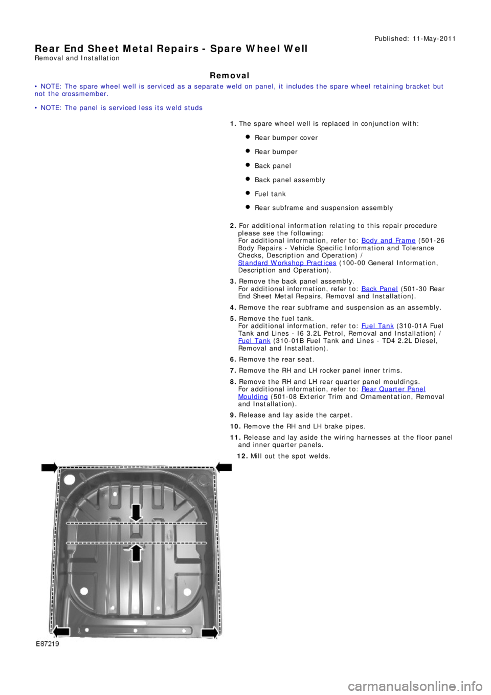 LAND ROVER FRELANDER 2 2006  Repair Manual Publ is hed: 11-May-2011
Rear End Sheet Metal Repairs - Spare Wheel Well
Removal and Installation
Removal
• NOTE: The spare wheel well is serviced as a separate weld on panel, it includes the spare 