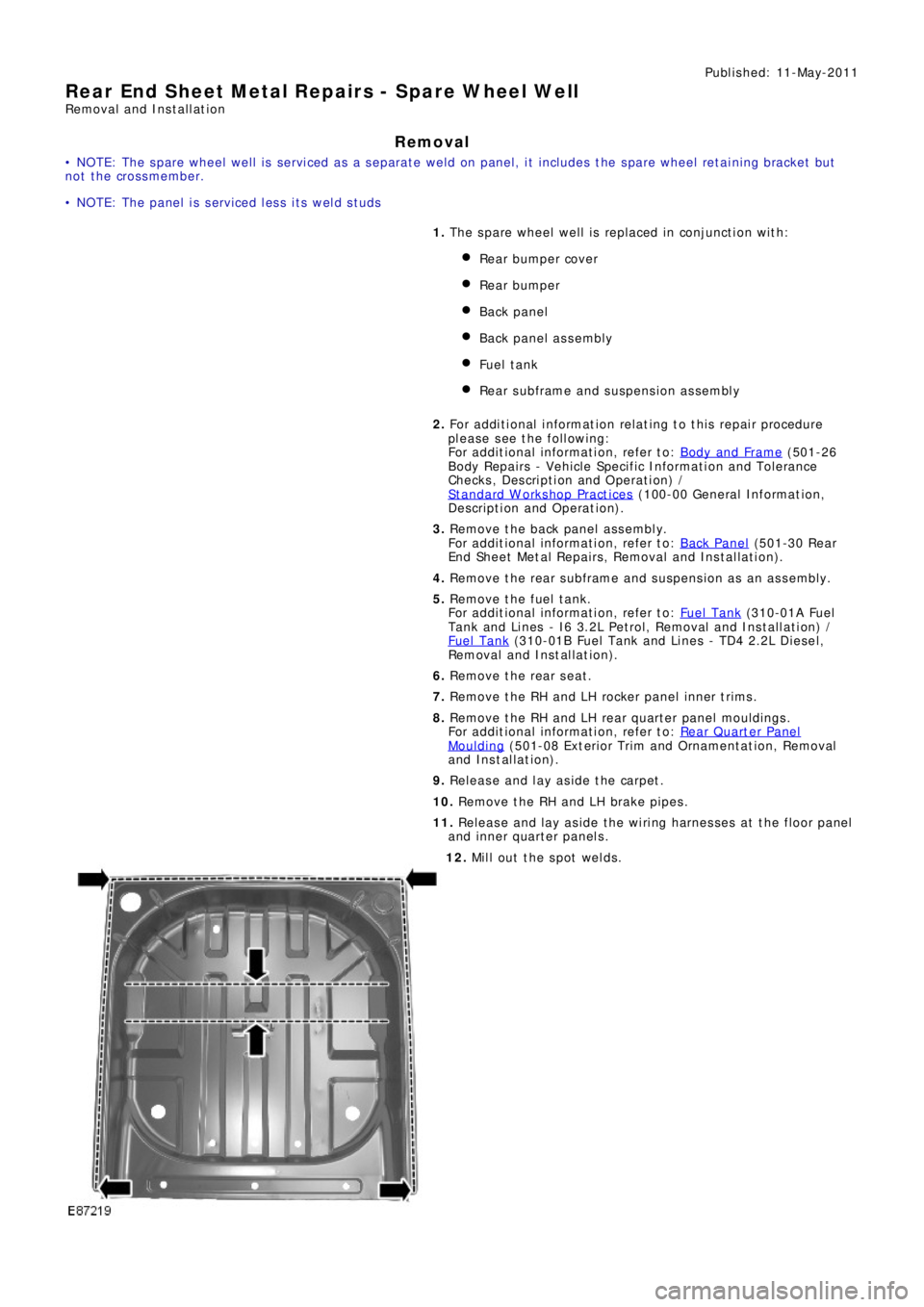 LAND ROVER FRELANDER 2 2006 Repair Manual Publ is hed: 11-May-2011
Rear End Sheet Metal Repairs - Spare Wheel Well
Removal and Installation
Removal
• NOTE: The spare wheel well is serviced as a separate weld on panel, it includes the spare LAND ROVER FRELANDER 2 2006 Repair Manual Publ is hed: 11-May-2011
Rear End Sheet Metal Repairs - Spare Wheel Well
Removal and Installation
Removal
• NOTE: The spare wheel well is serviced as a separate weld on panel, it includes the spare