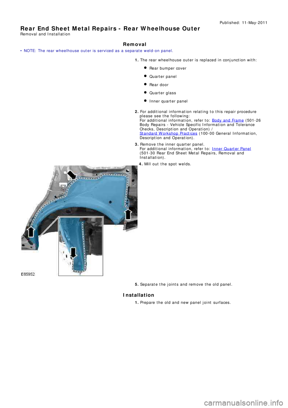 LAND ROVER FRELANDER 2 2006  Repair Manual Publ is hed: 11-May-2011
Rear End Sheet Metal Repairs - Rear Wheelhouse Outer
Removal and Installation
Removal
• NOTE: The rear wheelhouse outer is serviced as a separate weld-on panel.
1. The rear 