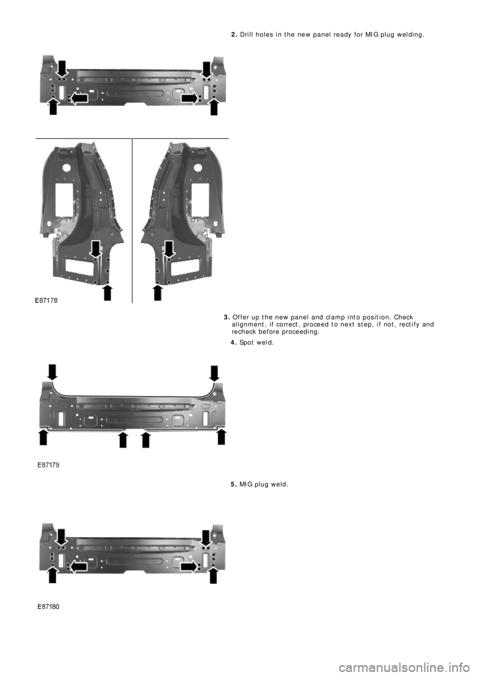 LAND ROVER FRELANDER 2 2006  Repair Manual 2. Drill holes in the new panel ready for MIG plug welding.
3. Offer up the new panel and clamp into position. Check
al ignment , i f correct , proceed t o next  s t ep, i f not , rect i fy and
rechec