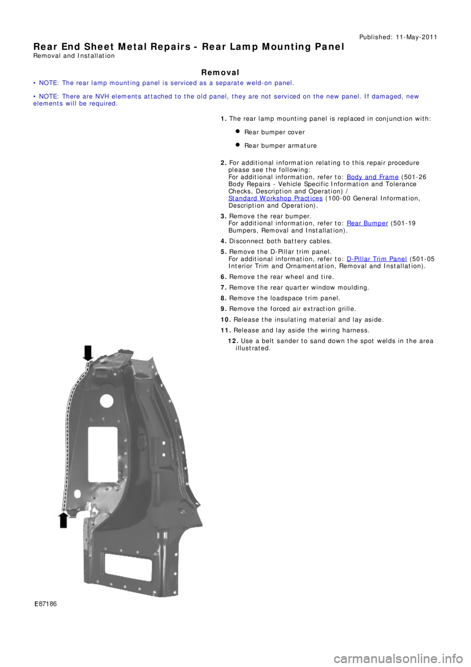 LAND ROVER FRELANDER 2 2006 Repair Manual Publ is hed: 11-May-2011
Rear End Sheet Metal Repairs - Rear Lamp Mounting Panel
Removal and Installation
Removal
• NOTE: The rear lamp mounting panel is serviced as a separate weld-on panel.
• NO LAND ROVER FRELANDER 2 2006 Repair Manual Publ is hed: 11-May-2011
Rear End Sheet Metal Repairs - Rear Lamp Mounting Panel
Removal and Installation
Removal
• NOTE: The rear lamp mounting panel is serviced as a separate weld-on panel.
• NO
