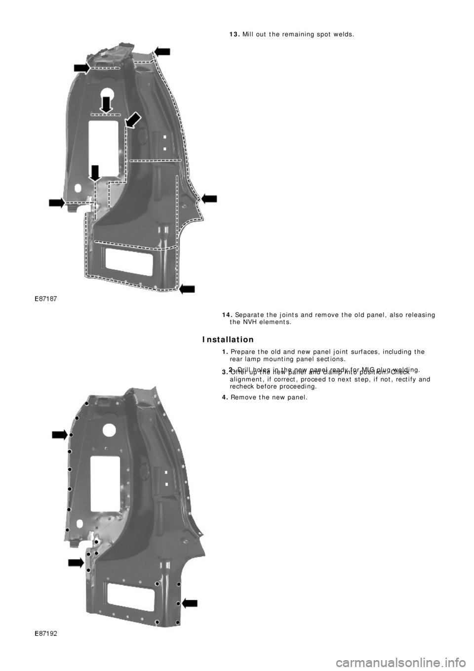 LAND ROVER FRELANDER 2 2006  Repair Manual 13. Mill out the remaining spot welds.
14. Se p a ra t e  t he  j o i nt s  a nd  re mo ve  t he  o l d  p a ne l ,  a l s o  re l e a s i ng
the NVH elements.
Installation
1. Prepare the old and new 