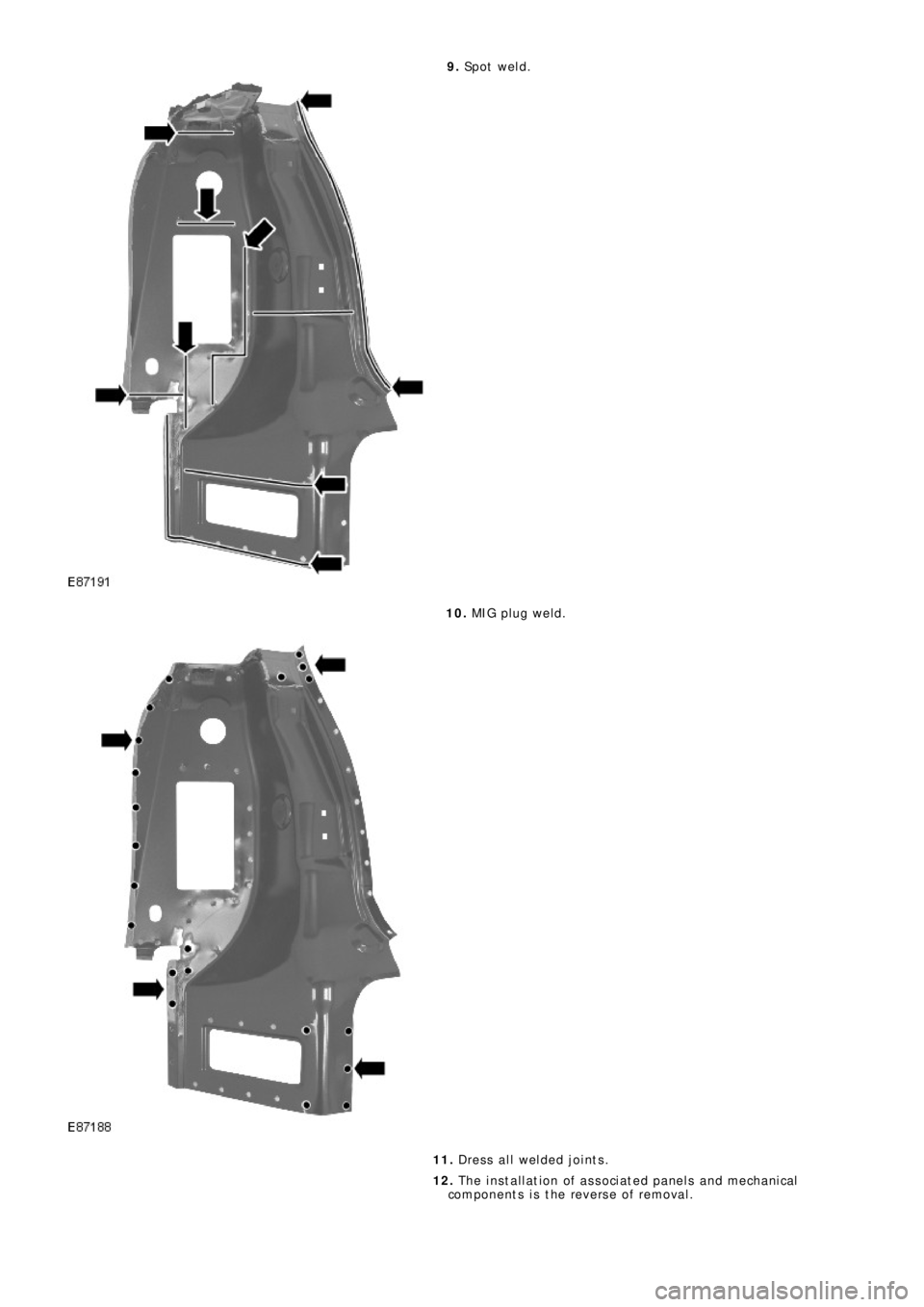 LAND ROVER FRELANDER 2 2006  Repair Manual 9. Sp o t  we l d .
10. MIG pl ug we l d.
11. Dress all welded joints.
12. The installation of associated panels and mechanical
components is the reverse of removal. 