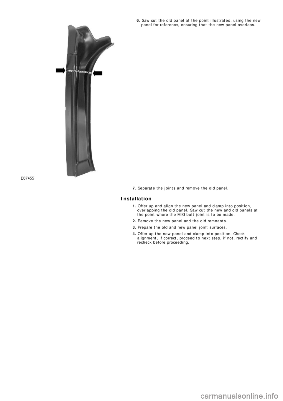 LAND ROVER FRELANDER 2 2006  Repair Manual 6. Saw cut the old panel at the point illustrated, using the new
p a ne l  f o r re f e re nce ,  e ns uri ng  t ha t  t he  ne w  p a ne l  o ve rl a p s .
7. Separate the joints and remove the old p