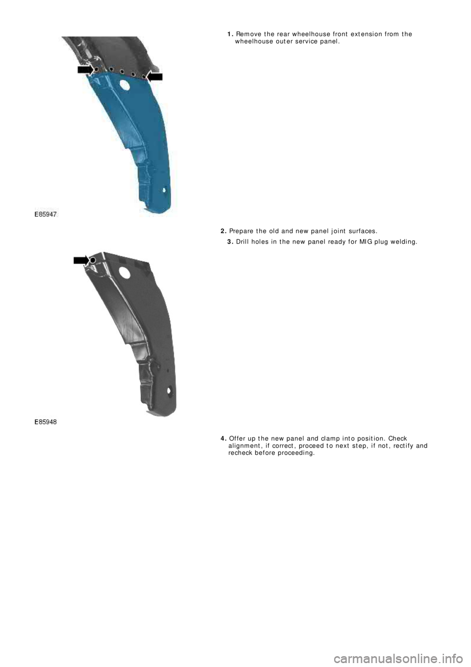LAND ROVER FRELANDER 2 2006  Repair Manual 1. Remove the rear wheelhouse front extension from the
wheelhouse outer service panel.
2. Prepare the old and new panel joint surfaces.
3. Drill holes in the new panel ready for MIG plug welding.
4. O