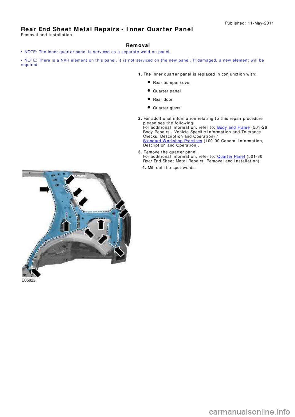 LAND ROVER FRELANDER 2 2006  Repair Manual Publ is hed: 11-May-2011
Rear End Sheet Metal Repairs - Inner Quarter Panel
Removal and Installation
Removal
•  N O T E: T he  i nne r q ua rt e r p a ne l  i s  s e rvi ce d  a s  a  s e p a ra t e