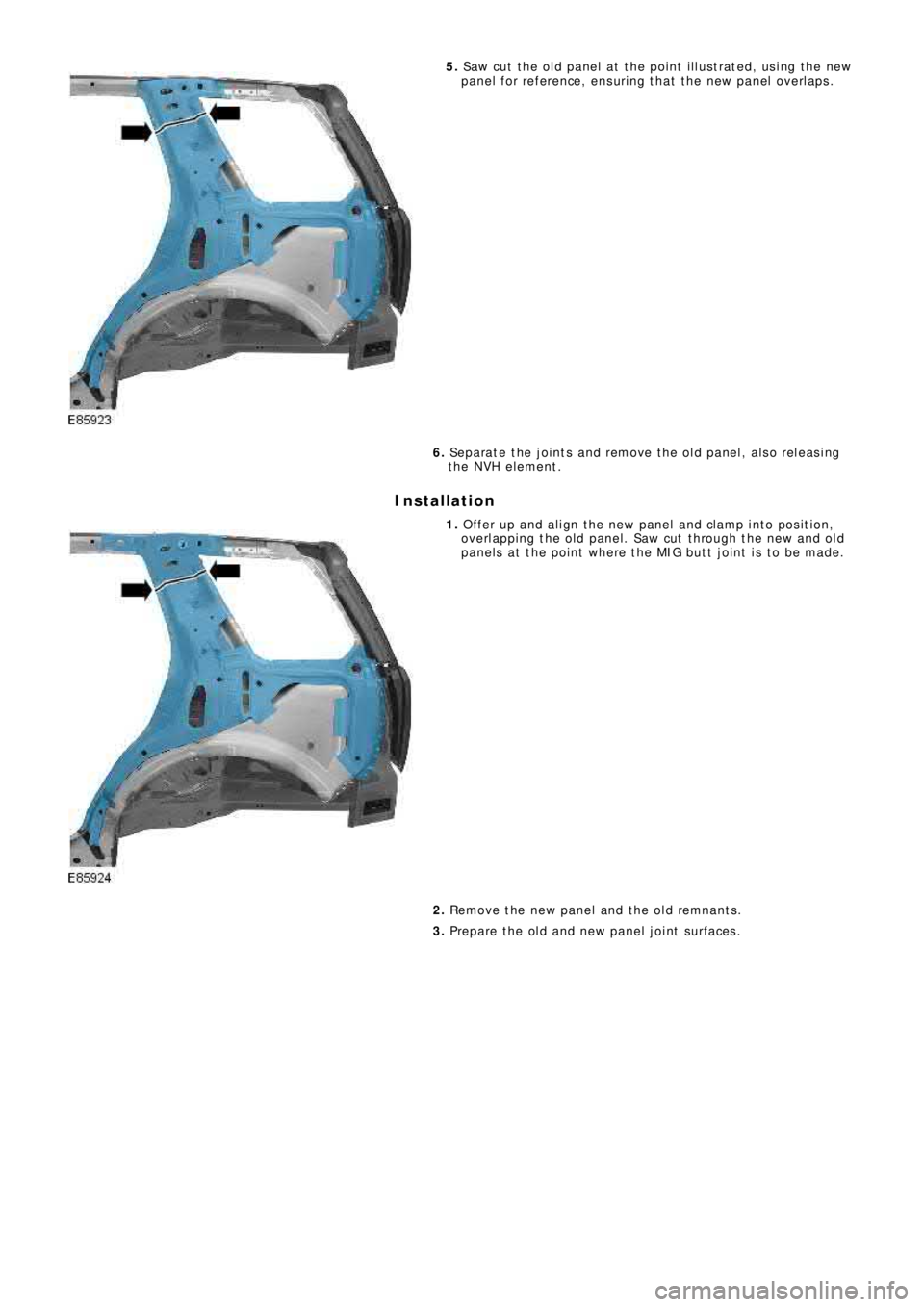 LAND ROVER FRELANDER 2 2006  Repair Manual 5. Saw cut the old panel at the point illustrated, using the new
p a ne l  f o r re f e re nce ,  e ns uri ng  t ha t  t he  ne w  p a ne l  o ve rl a p s .
6. Separate the joints and remove the old p