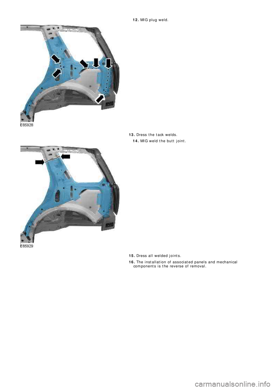 LAND ROVER FRELANDER 2 2006  Repair Manual 12. MIG pl ug we l d.
13. Dress the tack welds.
14. MIG weld the butt joint.
15. Dress all welded joints.
16. The installation of associated panels and mechanical
components is the reverse of removal.