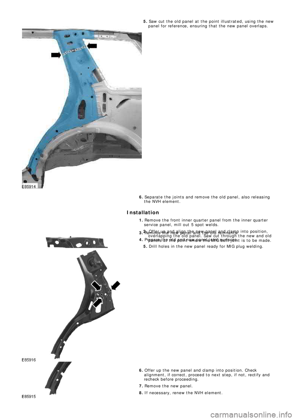 LAND ROVER FRELANDER 2 2006  Repair Manual 5.  Saw cut the old panel at the point illustrated, using the new 
p a ne l  f o r re f e re nce ,  e ns uri ng  t ha t  t he  ne w  p a ne l  o ve rl a p s . 
6.   Separate the joints and remove the 