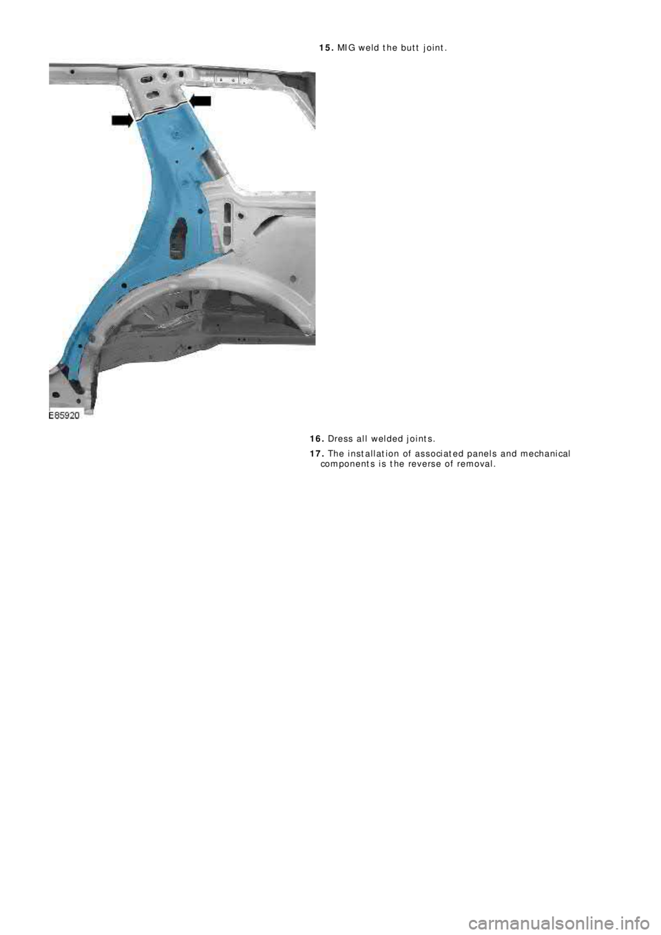 LAND ROVER FRELANDER 2 2006  Repair Manual 15.  MIG weld the butt joint. 
16.   Dress all welded joints. 
17.   The installation of associated panels and mechanical 
components is the reverse of removal. 