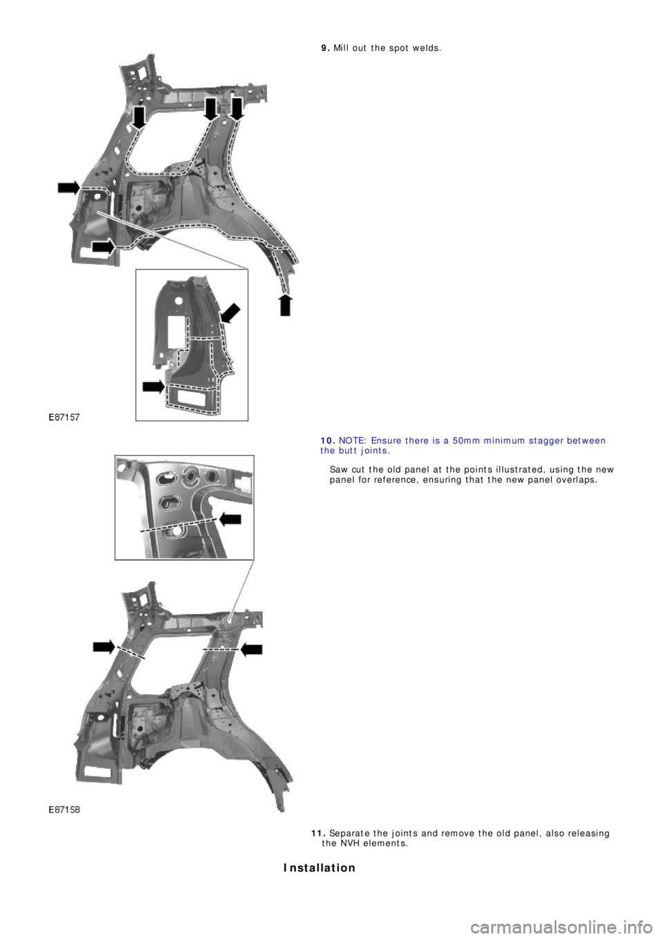 LAND ROVER FRELANDER 2 2006  Repair Manual 9.  Mill out the spot welds.
10.  NO TE: Ens ure  t he re  i s  a  50mm mi ni mum s t a gge r be t we e n 
the butt joints. 
Saw cut the old panel at the points illustrated, using the new 
p a ne l  f