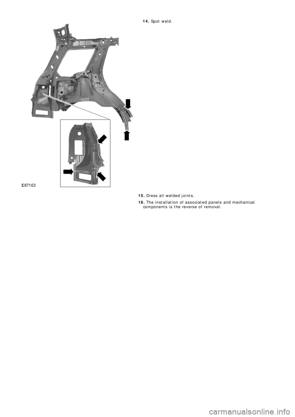 LAND ROVER FRELANDER 2 2006  Repair Manual 14.  Sp o t  w e l d . 
15.   Dress all welded joints. 
16.   The installation of associated panels and mechanical 
components is the reverse of removal. 