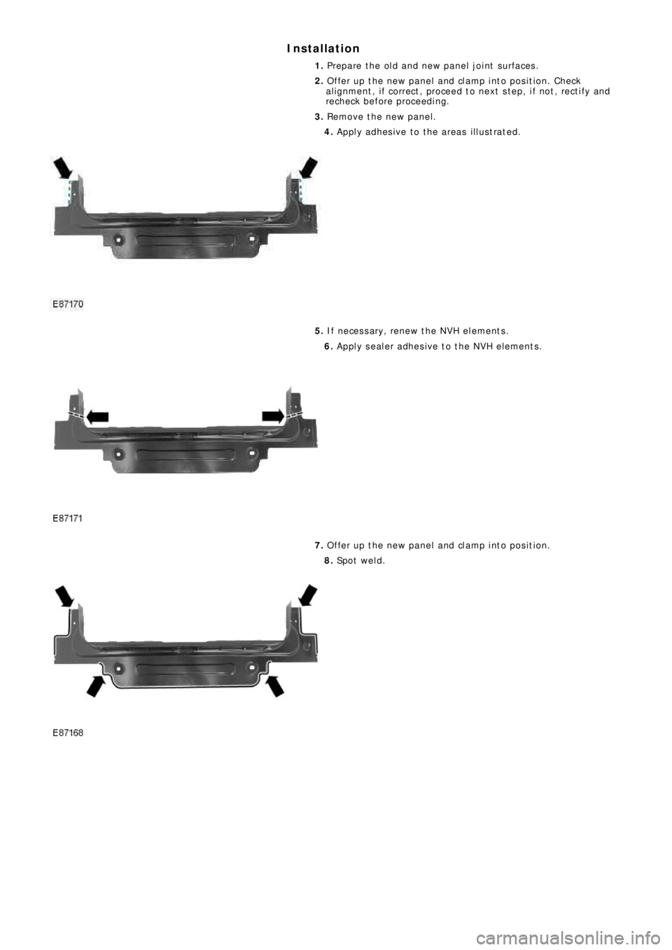 LAND ROVER FRELANDER 2 2006  Repair Manual Installation
1. Prepare the old and new panel joint surfaces.
2. Offer up the new panel and clamp into position. Check
al ignment , i f correct , proceed t o next  s t ep, i f not , rect i fy and
rech