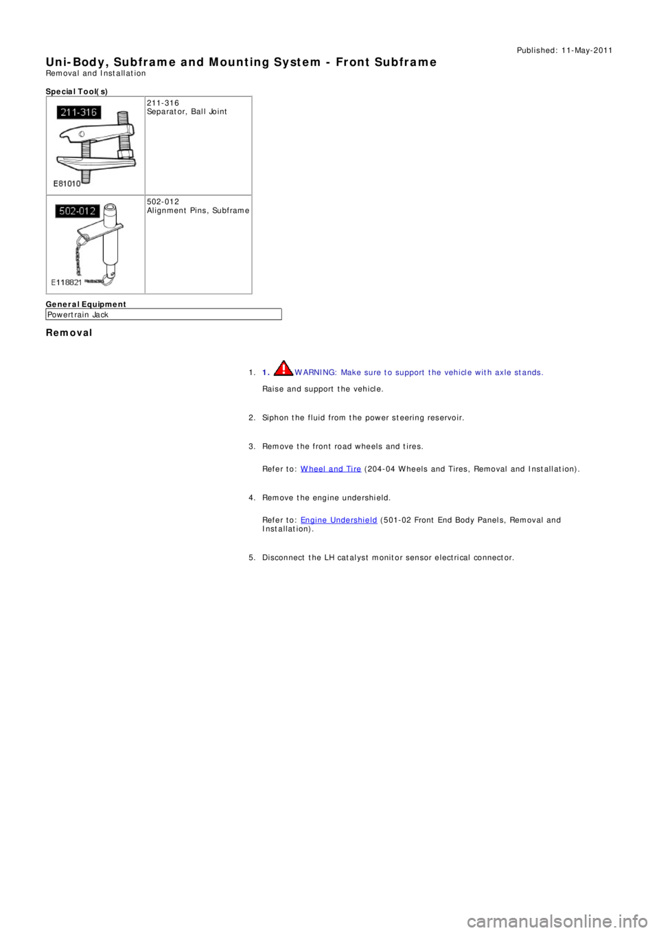 LAND ROVER FRELANDER 2 2006  Repair Manual Publ is hed: 11-May-2011
Uni-Body, Subframe and Mounting System - Front SubframeRemoval and Installation
S p e c ia l T o o l( s )
211-316
Se p a ra t o r,  B a l l  Jo i nt
502-012
Alignment Pins, Su
