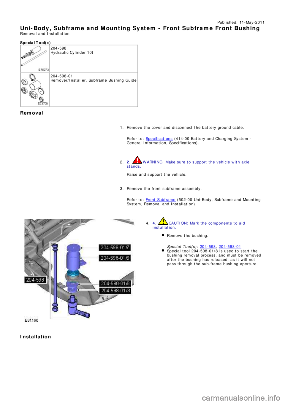 LAND ROVER FRELANDER 2 2006  Repair Manual Publ is hed: 11-May-2011
Uni-Body, Subframe and Mounting System - Front Subframe Front Bushing
Removal and Installation
S p e c ia l T o o l( s )
204-598
Hydraulic Cylinder 10t
204-598-01
Re mo ve r/I