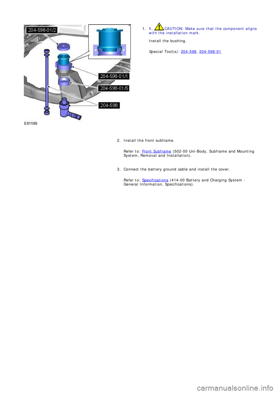 LAND ROVER FRELANDER 2 2006  Repair Manual 1. CAUTION: Make sure that the component aligns
with the installation mark.
Install the bushing.
Special Tool(s): 204-598
, 204-598-01
1.
Install the front subframe.
Refer to: Front  Subframe
 (502-00