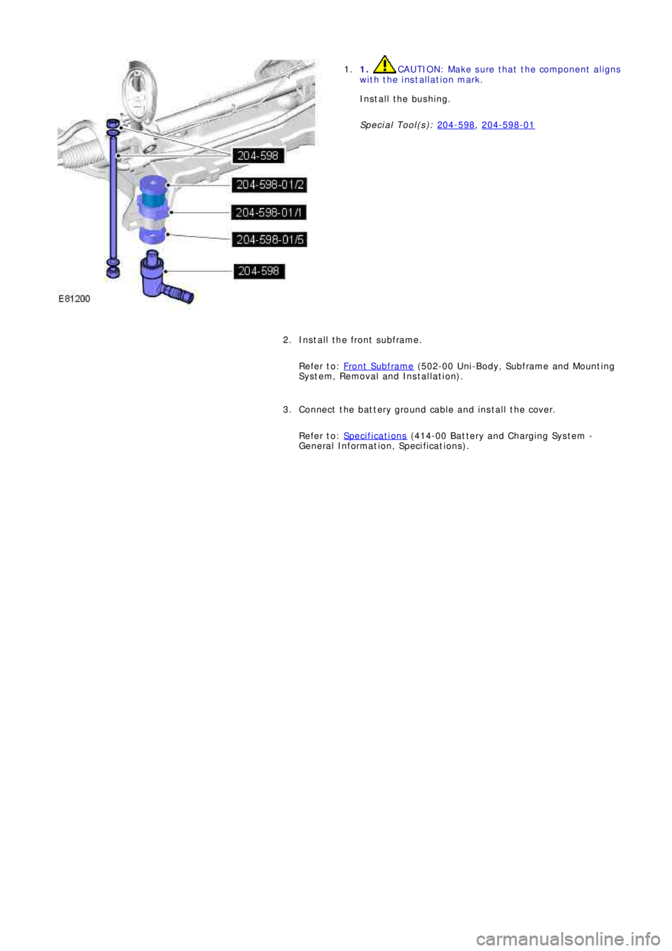 LAND ROVER FRELANDER 2 2006  Repair Manual 1. CAUTION: Make sure that the component aligns 
with the installation mark. 
Install the bushing. 
Special Tool(s):   204-598
, 204-598-01
1. 
Install the front subframe. 
Refer to:   Front  Subframe