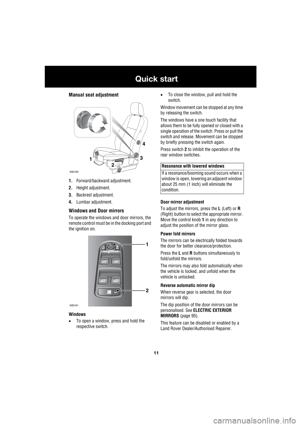 LAND ROVER FRELANDER 2 2006  Repair Manual 11
Quick start
R
Manual seat adjustment
1. Forward/backward adjustment. 
2.  Height adjustment. 
3.  Backrest adjustment. 
4.  Lumbar adjustment.
Windows and Door mirrors
To operate the windows and do