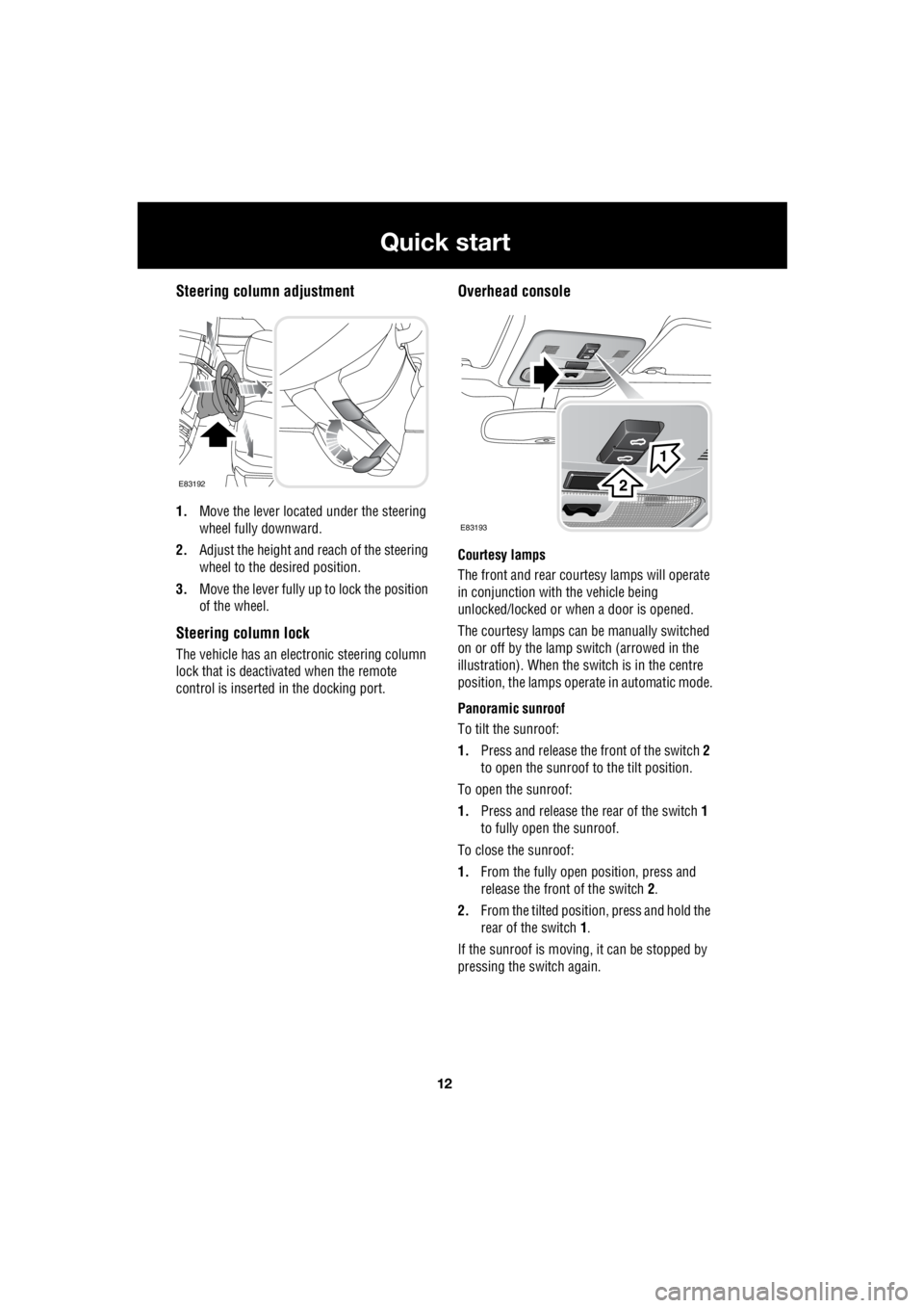 LAND ROVER FRELANDER 2 2006  Repair Manual 12
Quick start
L
Steering column adjustment
1. Move the lever located under the steering  
wheel fully downward. 
2.  Adjust the height and  reach of the steering  
wheel to the desired position. 
3. 