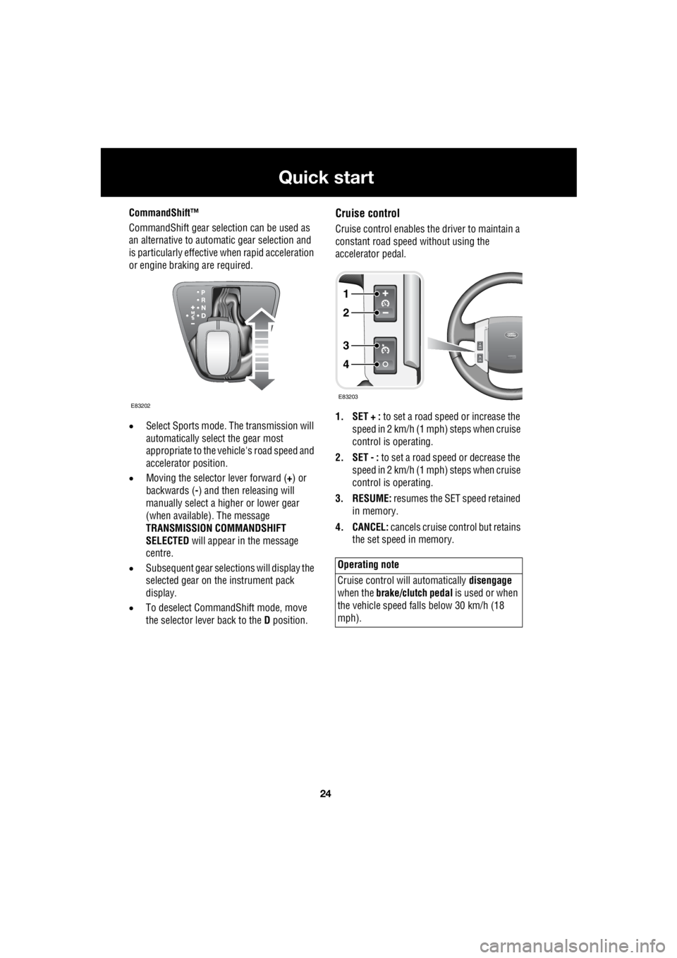 LAND ROVER FRELANDER 2 2006  Repair Manual 24
Quick start
L
CommandShift™ 
CommandShift gear sele  ction can be used as  
an alternative to automatic gear selection and  
is particularly   effective when rapid acceleration  
or engine brakin