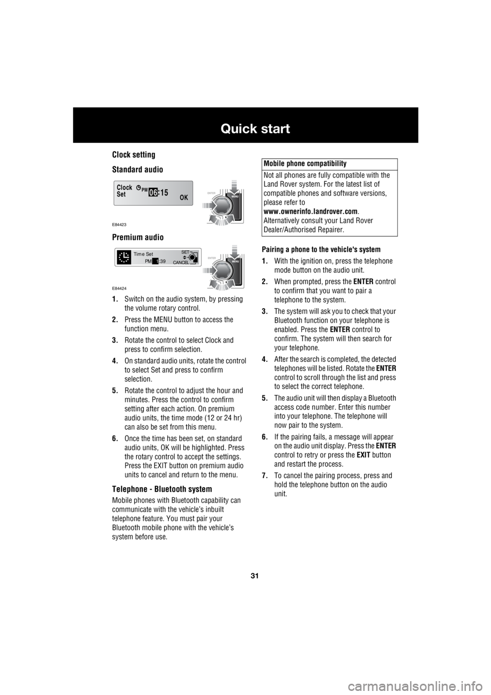 LAND ROVER FRELANDER 2 2006  Repair Manual 31
Quick start
R
Clock setting 
Standard audio 
Premium audio
1.  Switch on the audio system, by pressing  
the volume rotary control. 
2.  Press the MENU button to access the  
function menu. 
3.  Ro