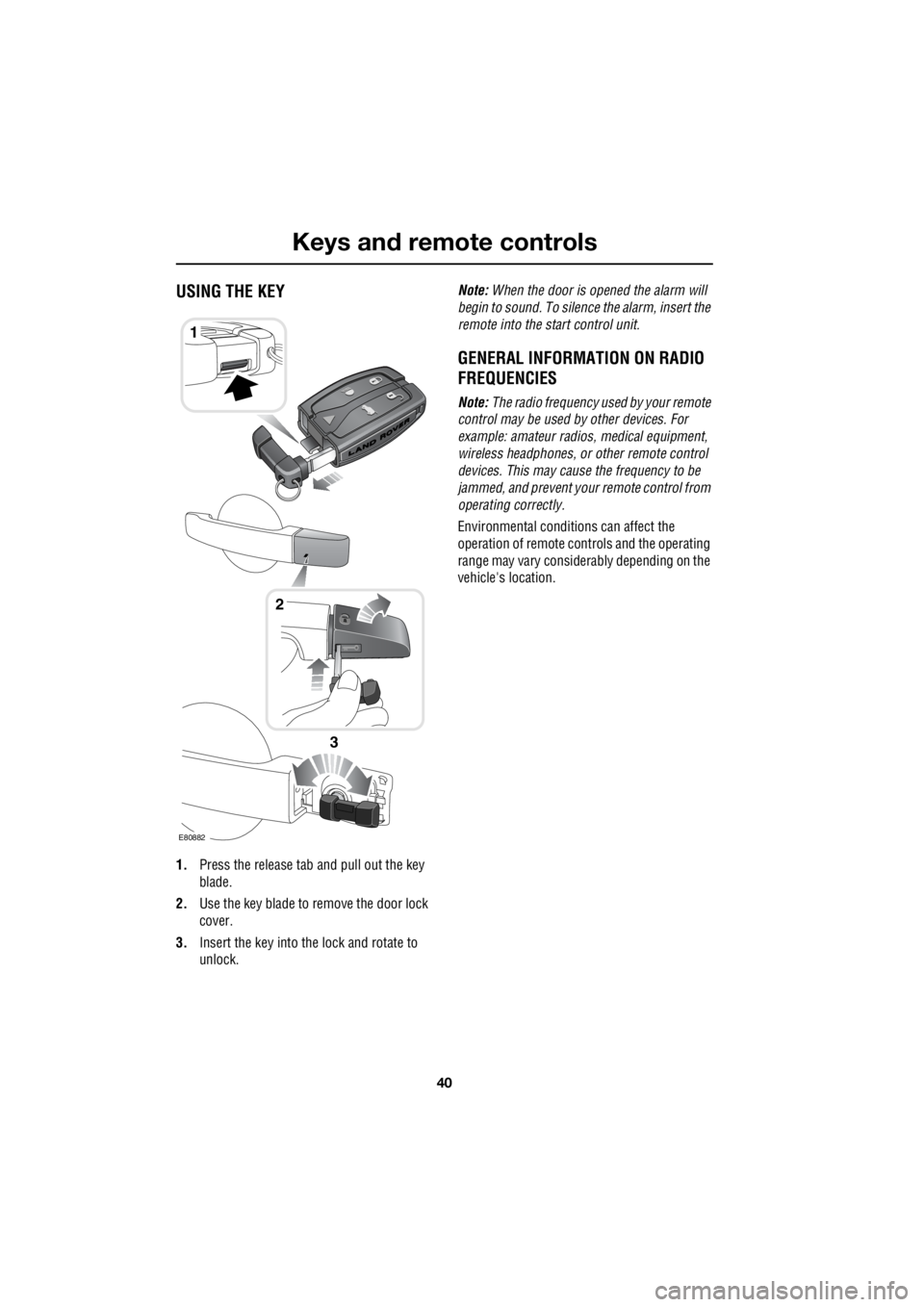 LAND ROVER FRELANDER 2 2006 Repair Manual Keys and remote controls
40
L
Keys and remote controlsUSING THE KEY
1. Press the release tab and pull out the key
blade.
2. Use the key blade to remove the door lock
cover.
3. Insert the key i LAND ROVER FRELANDER 2 2006 Repair Manual Keys and remote controls
40
L
Keys and remote controlsUSING THE KEY
1. Press the release tab and pull out the key
blade.
2. Use the key blade to remove the door lock
cover.
3. Insert the key i