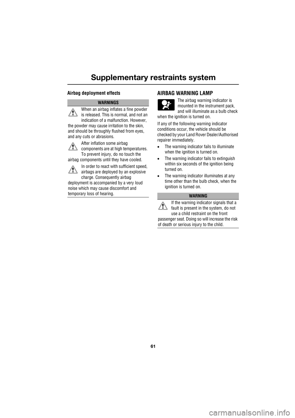 LAND ROVER FRELANDER 2 2006  Repair Manual 61
Supplementary restraints system
R
Airbag deployment effectsAIRBAG WARNING LAMP
The airbag warning indicator is  
mounted in the instrument pack,  
and will illuminate as a bulb check 
when the igni