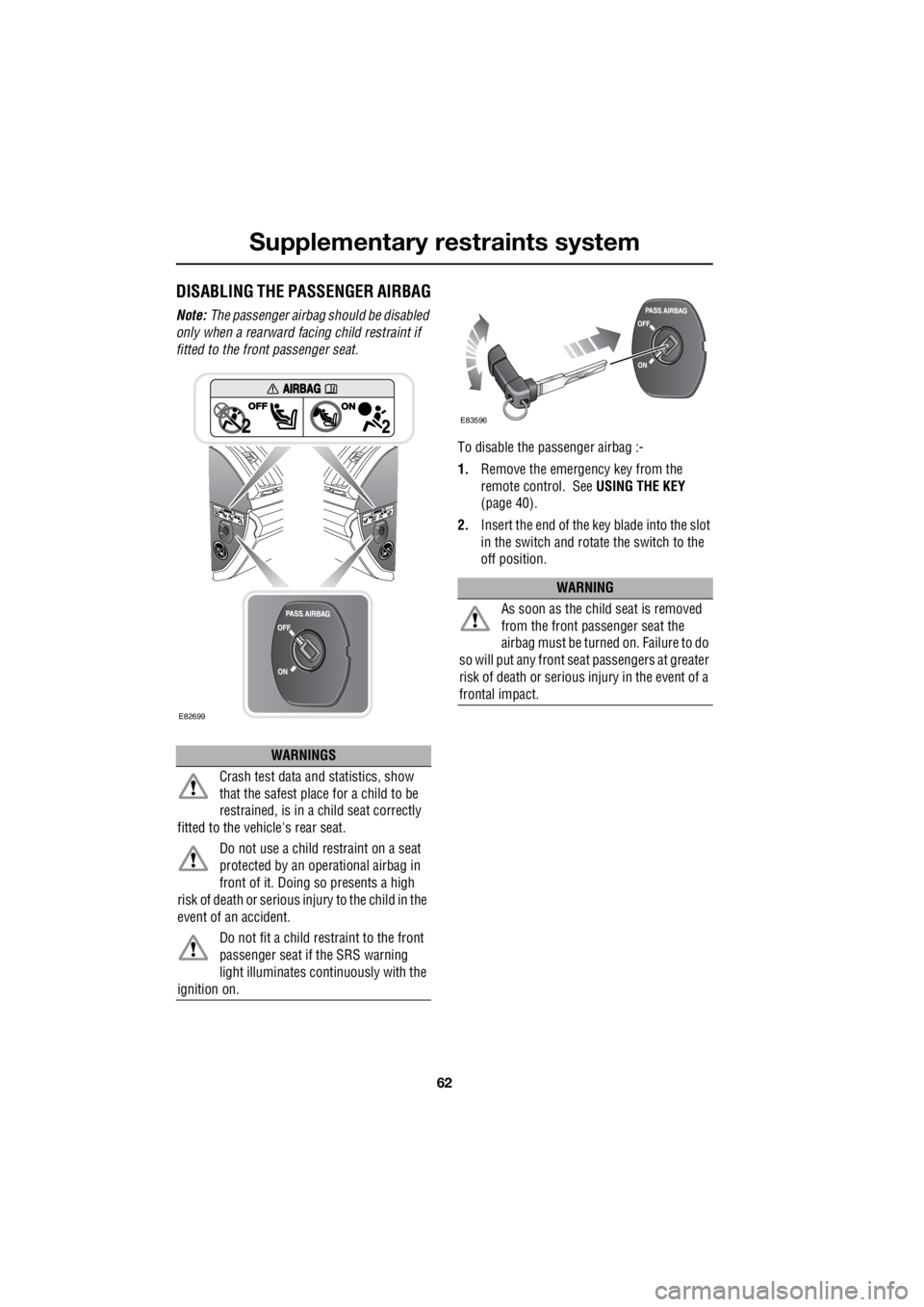 LAND ROVER FRELANDER 2 2006  Repair Manual Supplementary restraints system
62
L
DISABLING THE PASSENGER AIRBAG
Note:  The passenger airbag  should be disabled  
only when a rearward fa  cing child restraint if  
fitted to the front passenger s