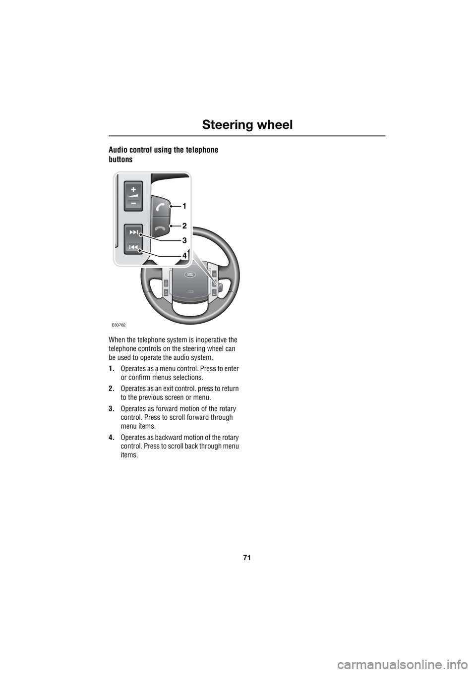 LAND ROVER FRELANDER 2 2006 Repair Manual 71
Steering wheel
R
Audio control using the telephone
buttons
When the telephone syst em is inoperative the
telephone controls on th e steering wheel can
be used to operate the audio system.
LAND ROVER FRELANDER 2 2006 Repair Manual 71
Steering wheel
R
Audio control using the telephone
buttons
When the telephone syst em is inoperative the
telephone controls on th e steering wheel can
be used to operate the audio system.