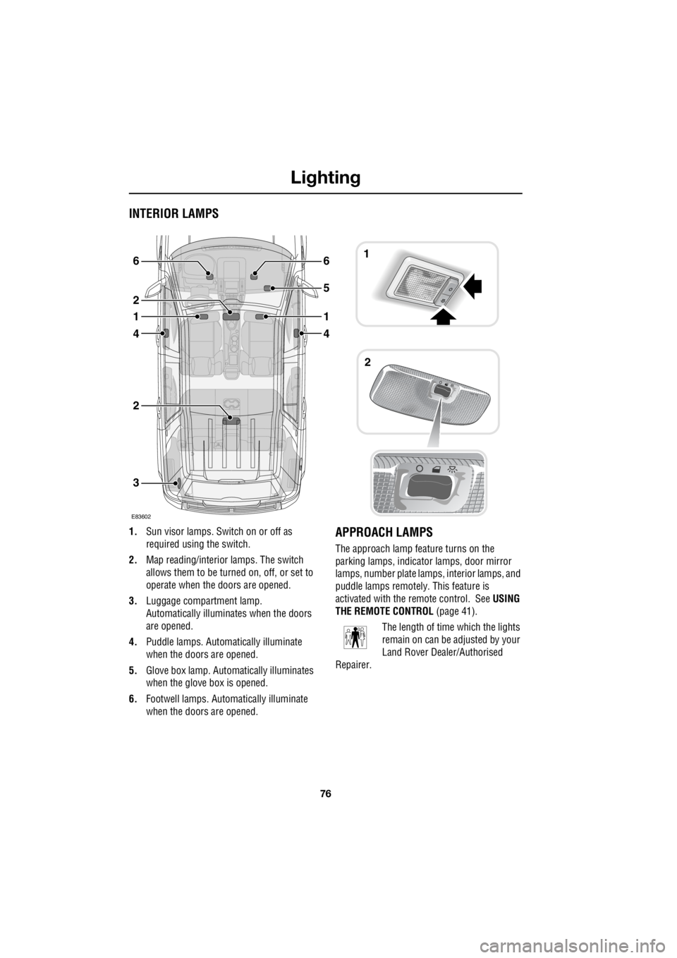 LAND ROVER FRELANDER 2 2006 Repair Manual Lighting
76
L
INTERIOR LAMPS
1. Sun visor lamps. Sw itch on or off as
required using the switch.
2. Map reading/interior lamps. The switch
allows them to be turn ed on, off, or set to
operate LAND ROVER FRELANDER 2 2006 Repair Manual Lighting
76
L
INTERIOR LAMPS
1. Sun visor lamps. Sw itch on or off as
required using the switch.
2. Map reading/interior lamps. The switch
allows them to be turn ed on, off, or set to
operate