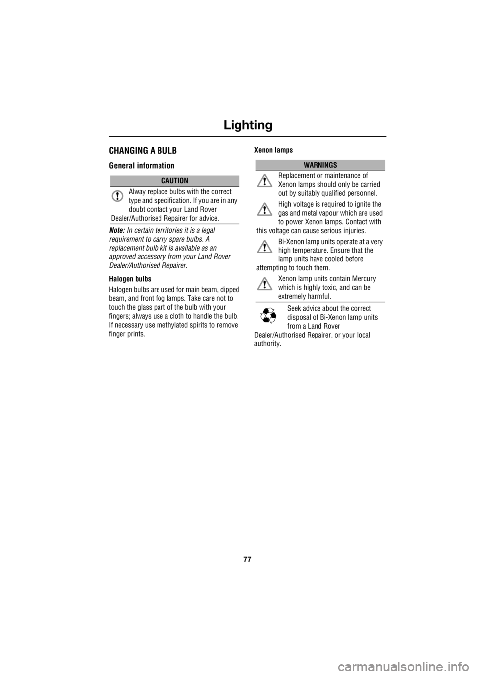 LAND ROVER FRELANDER 2 2006  Repair Manual 77
Lighting
R
CHANGING A BULB
General information
Note:  In certain territori es it is a legal  
requirement to carry spare bulbs. A  
replacement bulb kit is available as an 
approved accessory from 