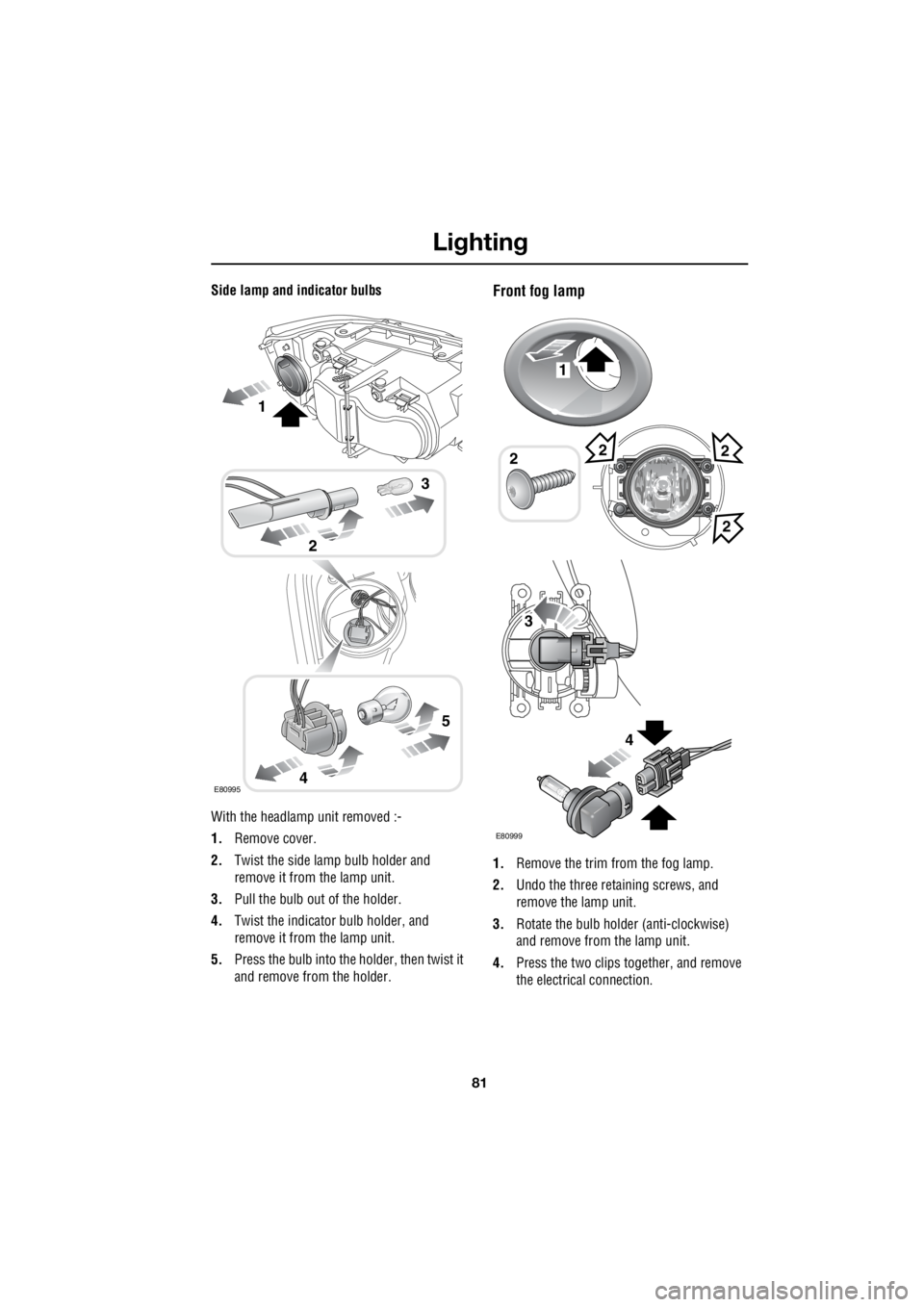 LAND ROVER FRELANDER 2 2006 Repair Manual 81
Lighting
R
Side lamp and indicator bulbs
With the headlamp unit removed :-
1. Remove cover.
2. Twist the side lamp bulb holder and
remove it from the lamp unit.
3. Pull the bulb out of the LAND ROVER FRELANDER 2 2006 Repair Manual 81
Lighting
R
Side lamp and indicator bulbs
With the headlamp unit removed :-
1. Remove cover.
2. Twist the side lamp bulb holder and
remove it from the lamp unit.
3. Pull the bulb out of the