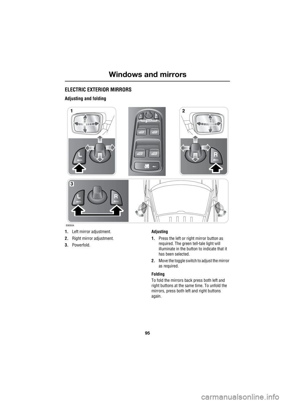 LAND ROVER FRELANDER 2 2006 Repair Manual 95
Windows and mirrors
R
ELECTRIC EXTERIOR MIRRORS
Adjusting and folding
1. Left mirror adjustment.
2. Right mirror adjustment.
3. Powerfold. Adjusting
1. Press the left or right mirror button LAND ROVER FRELANDER 2 2006 Repair Manual 95
Windows and mirrors
R
ELECTRIC EXTERIOR MIRRORS
Adjusting and folding
1. Left mirror adjustment.
2. Right mirror adjustment.
3. Powerfold. Adjusting
1. Press the left or right mirror button