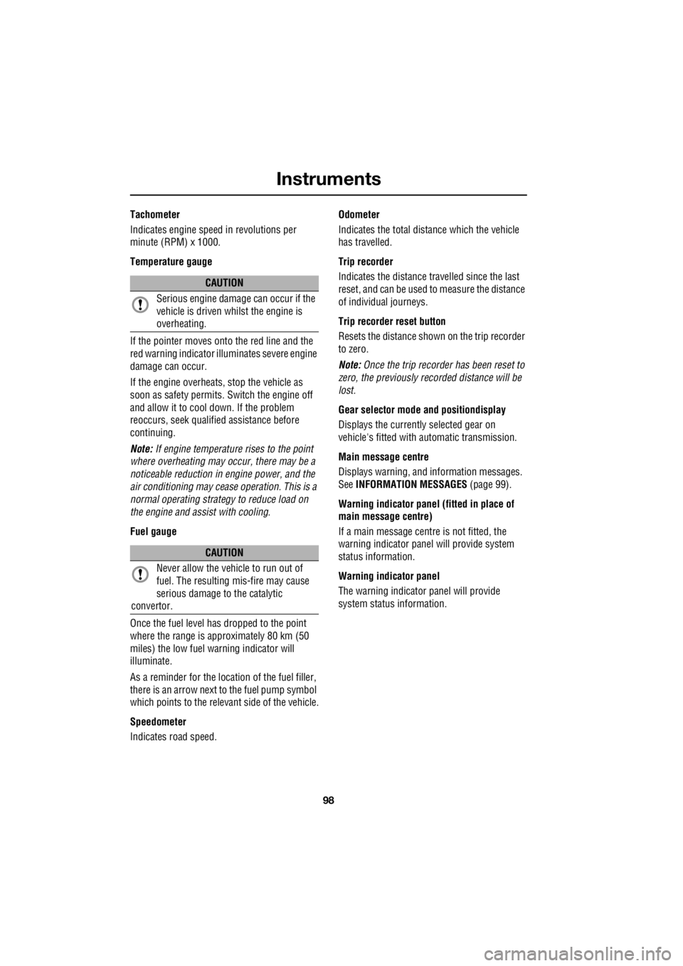 LAND ROVER FRELANDER 2 2006  Repair Manual Instruments
98
L
Tachometer 
Indicates engine spee  d in revolutions per  
minute (RPM) x 1000. 
Temperature gauge 
If the pointer moves onto the red line and the  
red warning indicator illu  minates