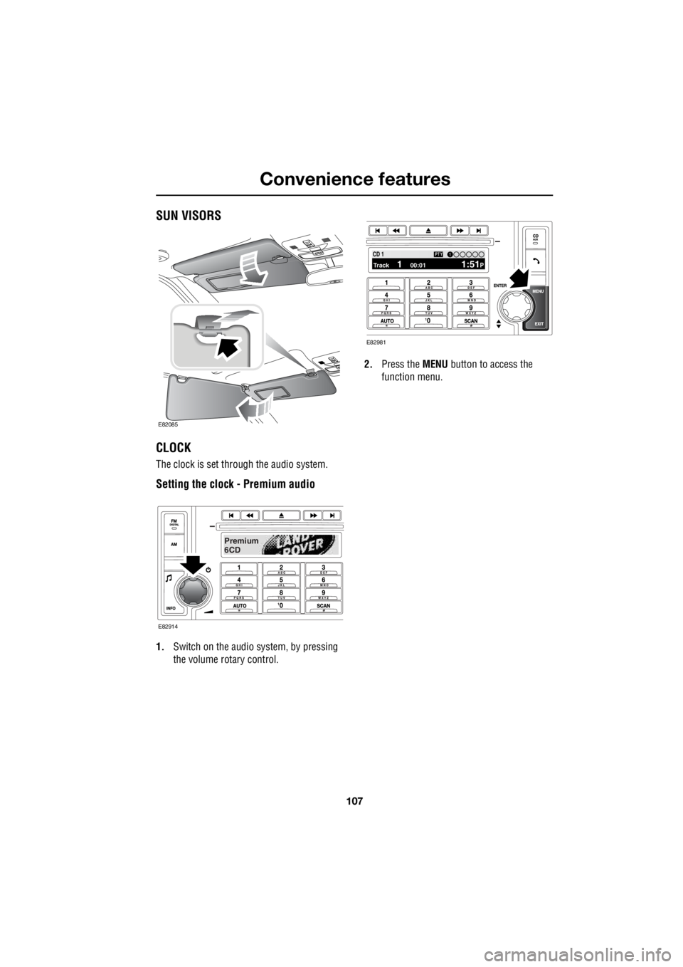 LAND ROVER FRELANDER 2 2006 Repair Manual 107
Convenience features
R
Convenience featuresSUN VISORS
CLOCK
The clock is set through the audio system.
Setting the clock - Premium audio
1. Switch on the audio system, by pressing
the volume r LAND ROVER FRELANDER 2 2006 Repair Manual 107
Convenience features
R
Convenience featuresSUN VISORS
CLOCK
The clock is set through the audio system.
Setting the clock - Premium audio
1. Switch on the audio system, by pressing
the volume r