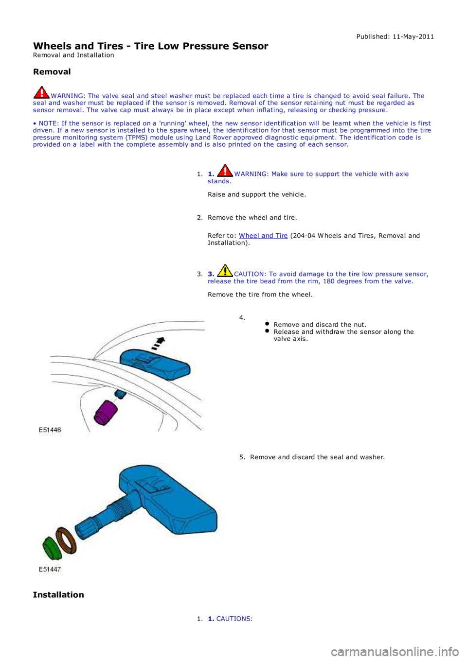 LAND ROVER FRELANDER 2 2006 Repair Manual Publi s hed: 11-May-2011
Wheels and Tires - Tire Low Pressure Sensor
Removal and Inst all ati on
Removal
W ARNING: The val ve seal and s teel was her mus t be replaced each t ime a t ire is change LAND ROVER FRELANDER 2 2006 Repair Manual Publi s hed: 11-May-2011
Wheels and Tires - Tire Low Pressure Sensor
Removal and Inst all ati on
Removal
W ARNING: The val ve seal and s teel was her mus t be replaced each t ime a t ire is change