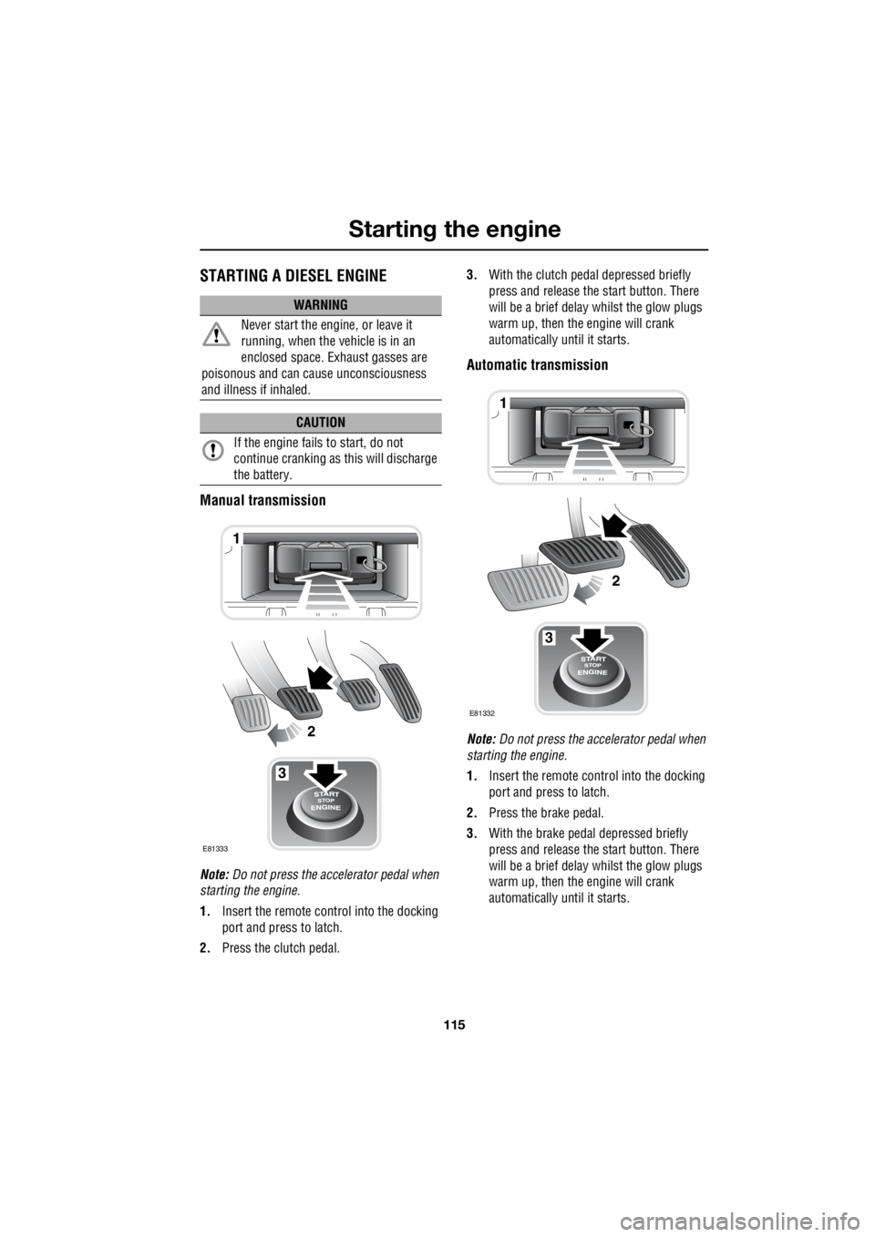 LAND ROVER FRELANDER 2 2006 Repair Manual 115
Starting the engine
R
STARTING A DIESEL ENGINE
Manual transmission
Note: Do not press the accelerator pedal when
starting the engine.
1. Insert the remote control into the docking
port and LAND ROVER FRELANDER 2 2006 Repair Manual 115
Starting the engine
R
STARTING A DIESEL ENGINE
Manual transmission
Note: Do not press the accelerator pedal when
starting the engine.
1. Insert the remote control into the docking
port and