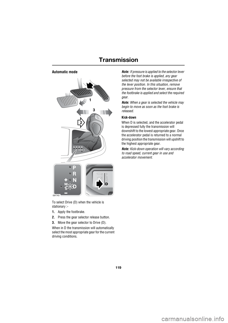LAND ROVER FRELANDER 2 2006 Repair Manual 119
Transmission
R
Automatic mode
To select Drive (D) when the vehicle is
stationary :-
1. Apply the footbrake.
2. Press the gear selector release button.
3. Move the gear selector to Drive (D LAND ROVER FRELANDER 2 2006 Repair Manual 119
Transmission
R
Automatic mode
To select Drive (D) when the vehicle is
stationary :-
1. Apply the footbrake.
2. Press the gear selector release button.
3. Move the gear selector to Drive (D
