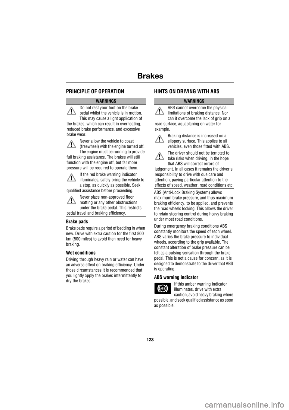 LAND ROVER FRELANDER 2 2006  Repair Manual 123
Brakes
R
BrakesPRINCIPLE OF OPERATION
Brake pads
Brake pads require a period of bedding in when  
new. Drive with extra caution for the first 800  
km (500 miles) to avoi  d then need for heavy  
